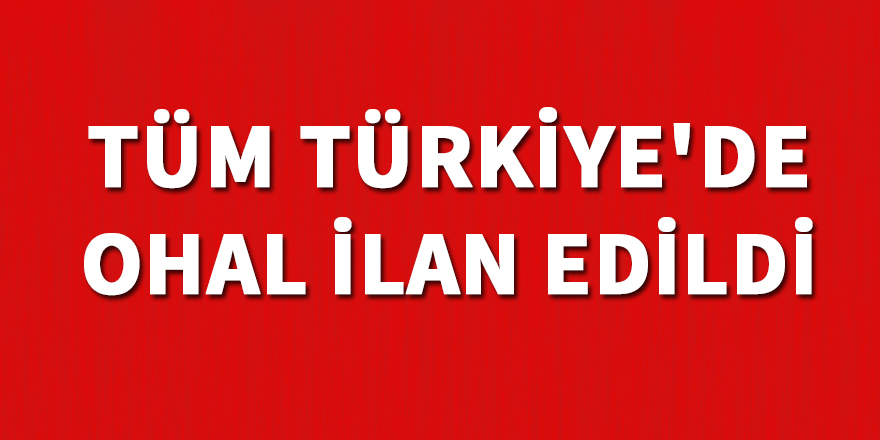 Tüm Türkiye'de OHAL ilan edildi