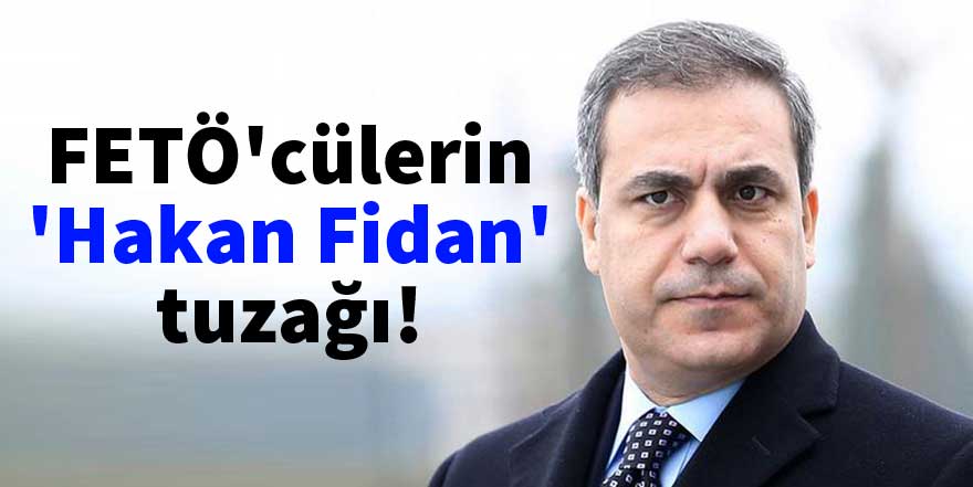 FETÖ'cülerin 'Hakan Fidan' tuzağı!