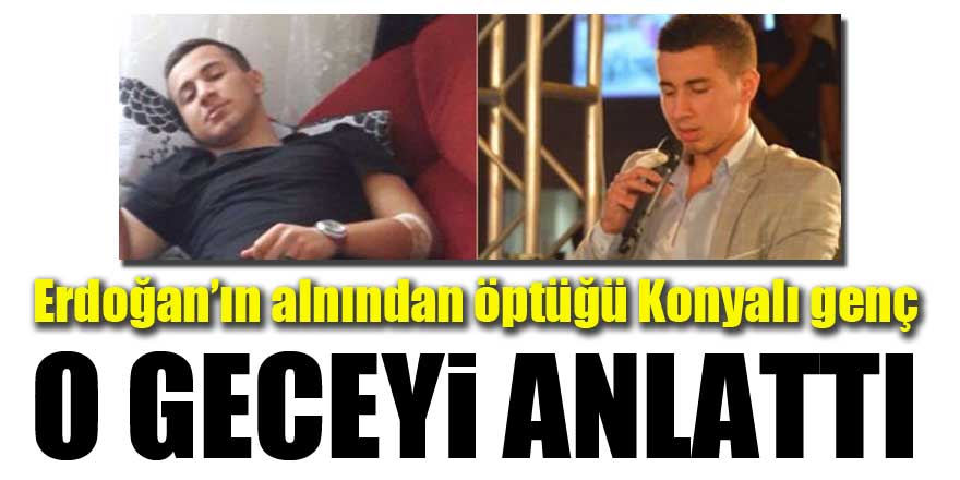 Erdoğan’ın alnından öptüğü Konyalı genç o geceyi anlattı