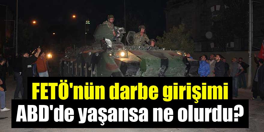FETÖ'nün darbe girişimi ABD'de yaşansa ne olurdu?