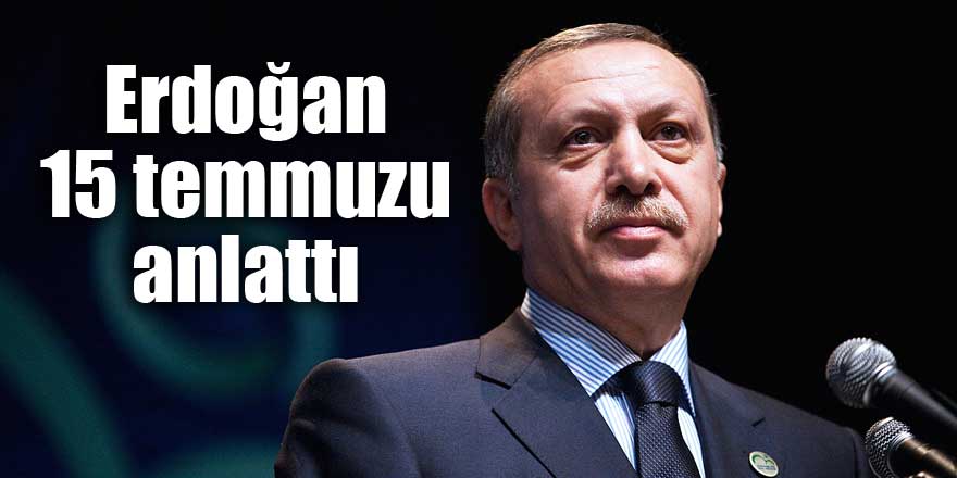 Erdoğan 15 temmuzu anlattı