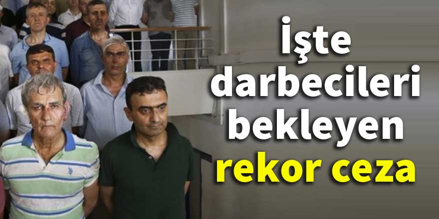 İşte darbecileri bekleyen rekor ceza