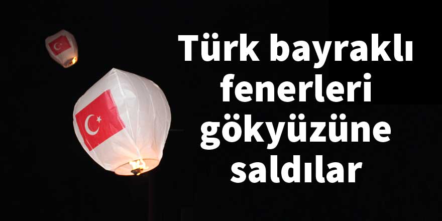 Türk bayraklı fenerleri gökyüzüne saldılar