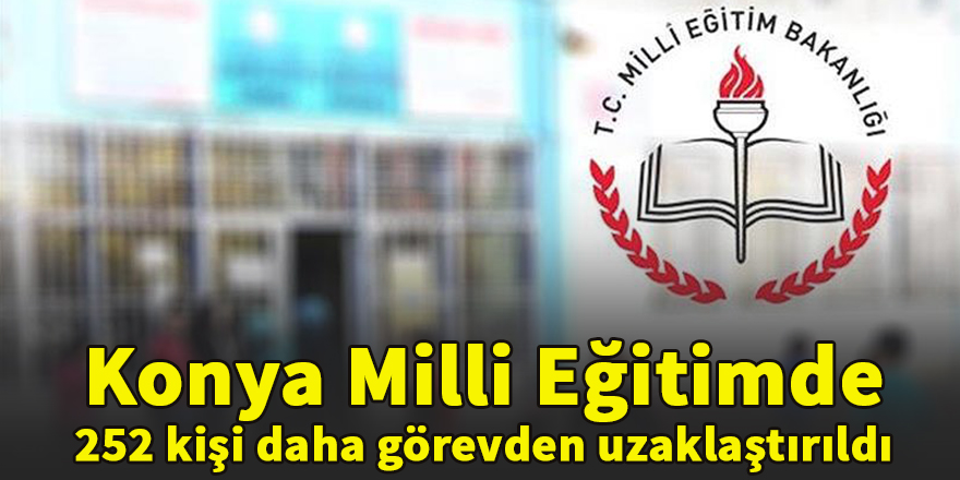 Konya Milli Eğitimde 252 kişi daha görevden uzaklaştırıldı