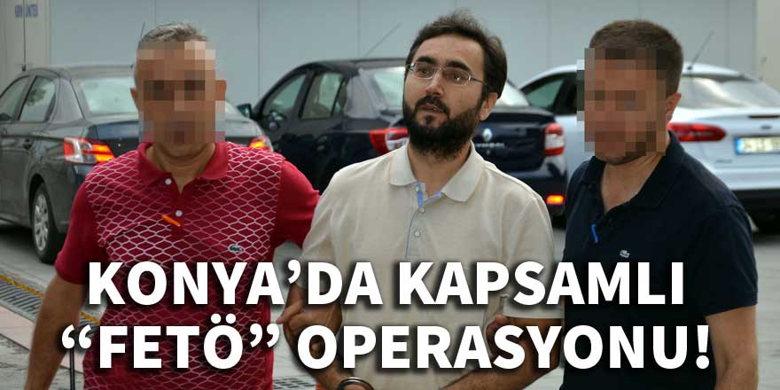 Konya'da kapsamlı 'FETÖ' operasyonu!