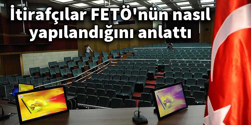 İtirafçılar FETÖ'nün nasıl yapılandığını anlattı