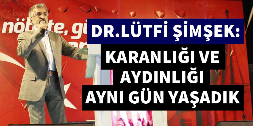 Dr. Lütfi Şimşek: Karanlığı ve aydınlığı aynı gün yaşadık