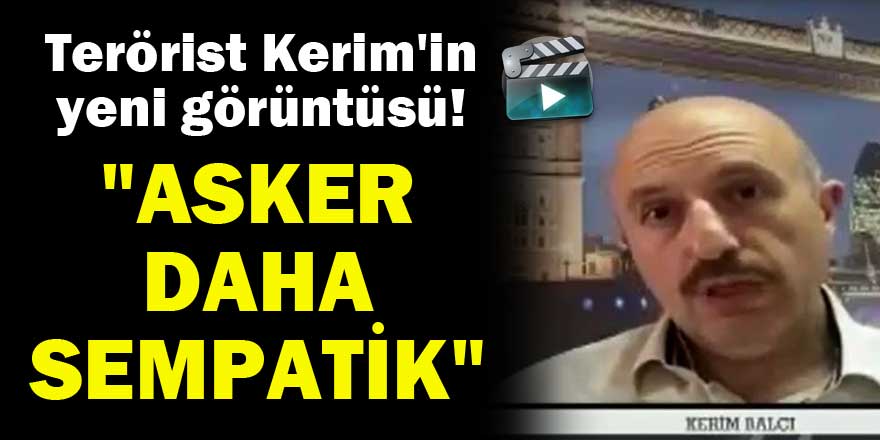 Terörist Kerim Balcı: Asker daha sempatik