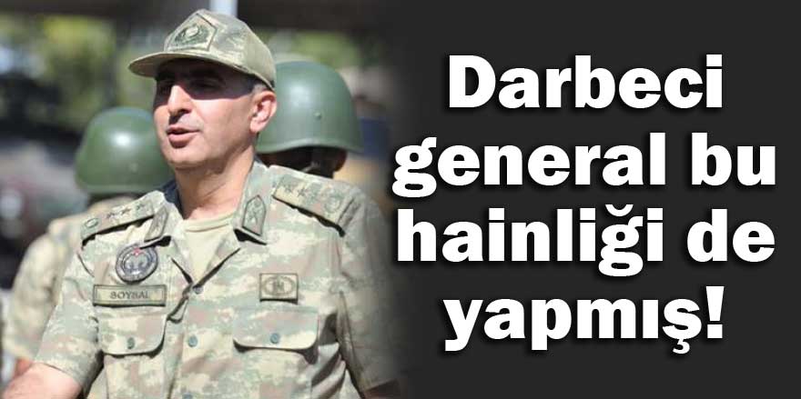 Darbeci general bu hainliği de yapmış!