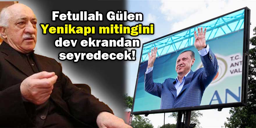 Gülen Yenikapı mitingini dev ekrandan seyredecek!