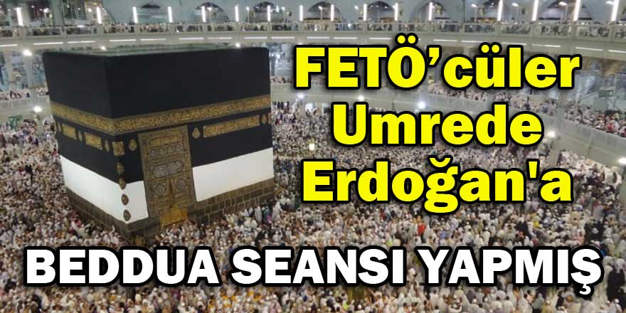 FETÖ'cüler Umrede Erdoğan'a beddua seansı yapmış