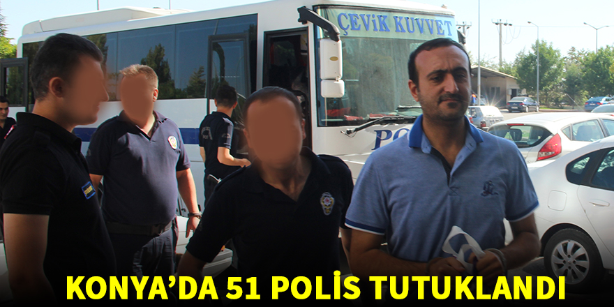 Konya'da 51 polis tutuklandı