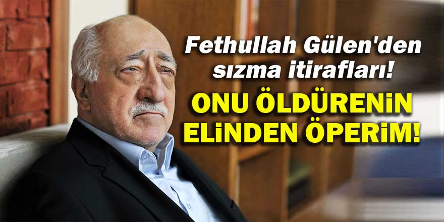 Fethullah Gülen'den sızma itirafları!