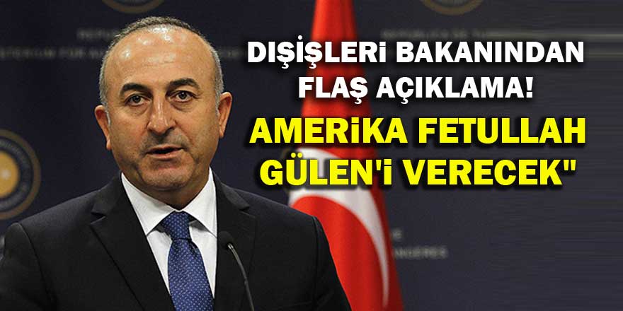 Çavuşoğlu: Amerika Fetullah Gülen'i verecek
