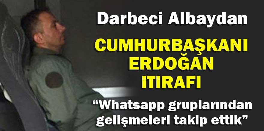Darbeci Albaydan Cumhurbaşkanı Erdoğan itirafı