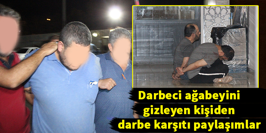 Darbeci ağabeyini gizleyen kişiden darbe karşıtı paylaşımlar