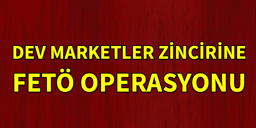 A101 sahiplerine FETÖ operasyonu