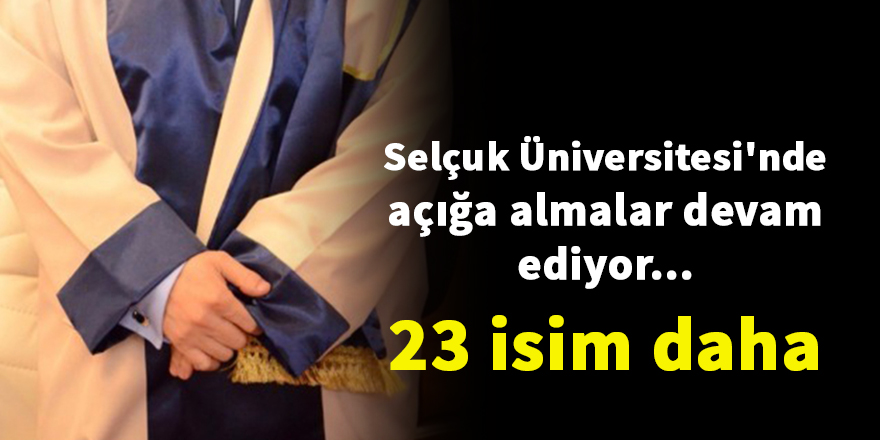 Selçuk Üniversitesi'nde 23 kişi daha açığa alındı