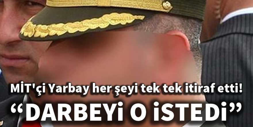MİT'çi Yarbay her şeyi tek tek itiraf etti