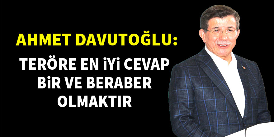 Ahmet Davutoğlu: Teröre en iyi cevap bir ve beraber olmaktır