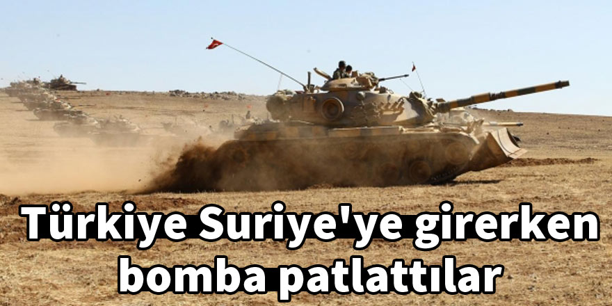 Türkiye Suriye'ye girerken bomba patlattılar