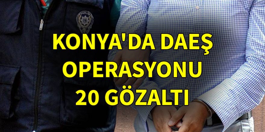 Konya'da DAEŞ operasyonu: 20 gözaltı