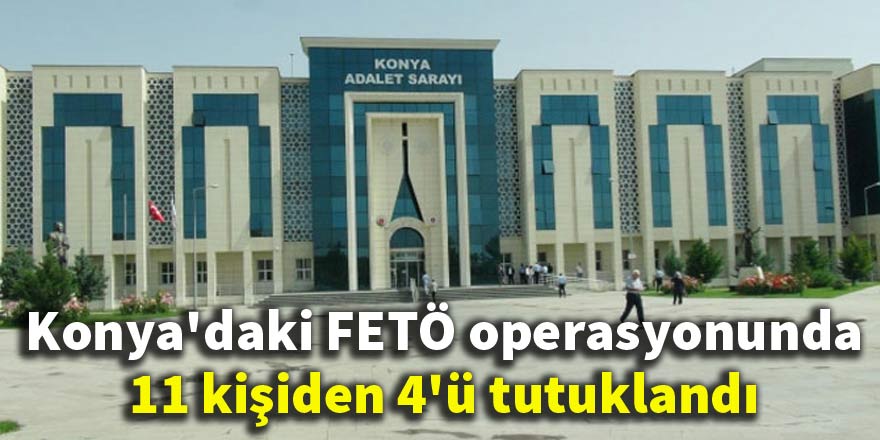 Konya'daki FETÖ operasyonu: 11 kişiden 4'ü tutuklandı