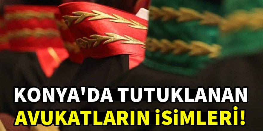 Konya’da FETÖ soruşturmasında tutuklanan avukatların isimleri