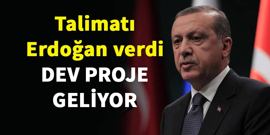 Talimatı Erdoğan verdi, dev proje geliyor
