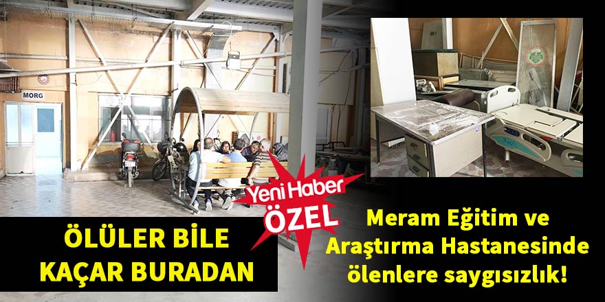 Meram Eğitim ve Araştırma Hastanesinde ölenlere saygısızlık!