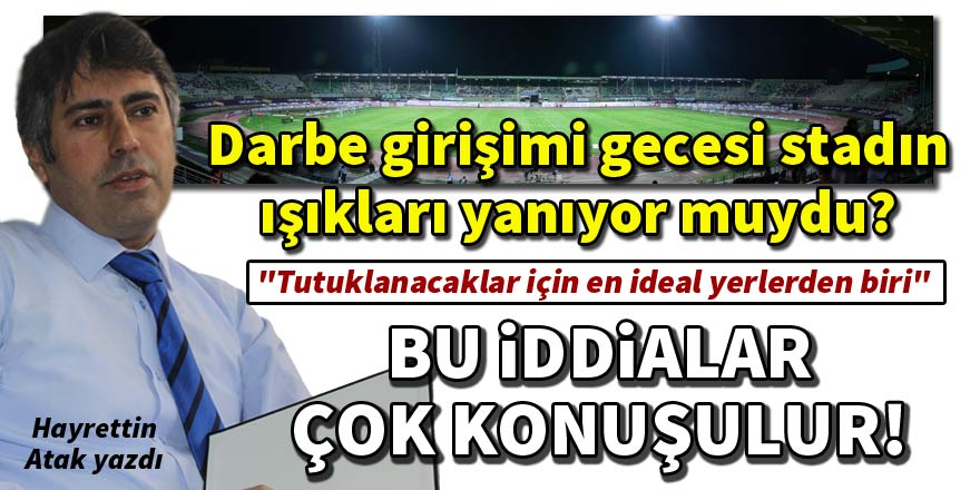 Darbe girişimi gecesi stadın ışıkları neden yanıyordu?