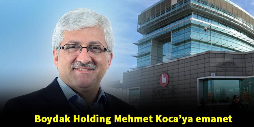 Boydak Holding başarılı CEO Mehmet Koca’ya emanet