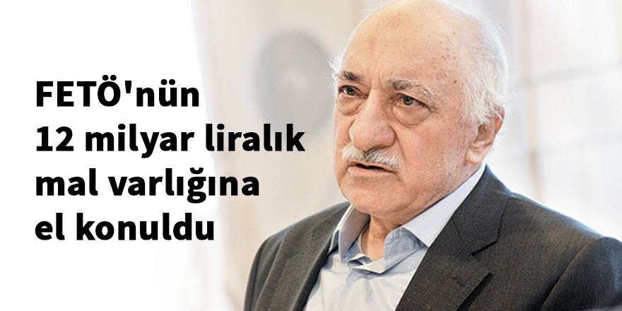 FETÖ'nün 12 milyar liralık mal varlığına el konuldu