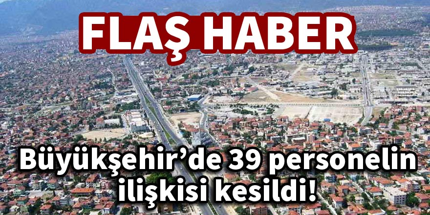 Büyükşehir’de 39 personelin ilişkisi kesildi!