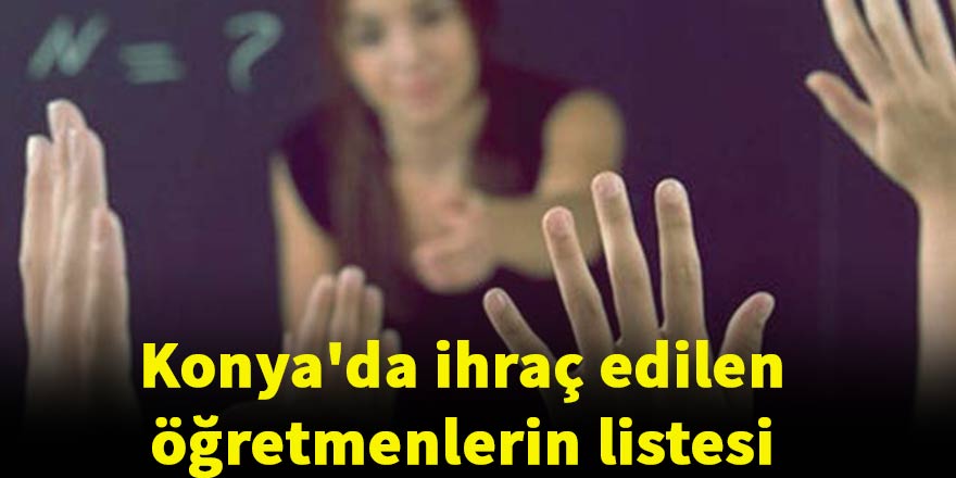 Konya'da meslekten ihraç edilen öğretmenlerin listesi