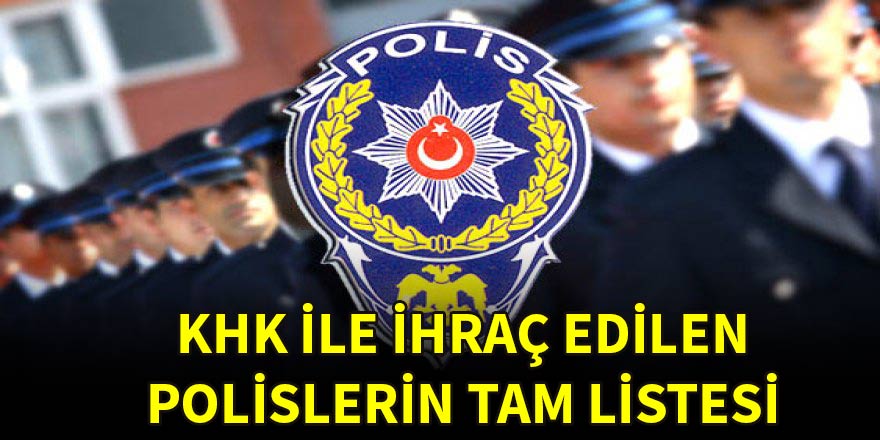 Yeni KHK ile ihraç edilen polislerin tam listesi