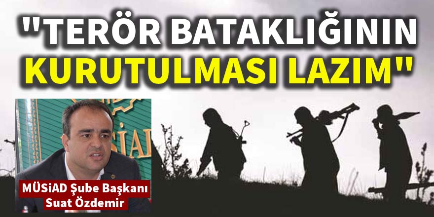 "Bu terörün, bataklığın kurutulması lazım"