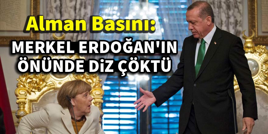 Alman basını: Merkel Erdoğan'ın önünde diz çöktü
