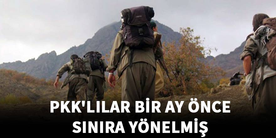 PKK'lılar bir ay önce sınıra yönelmiş