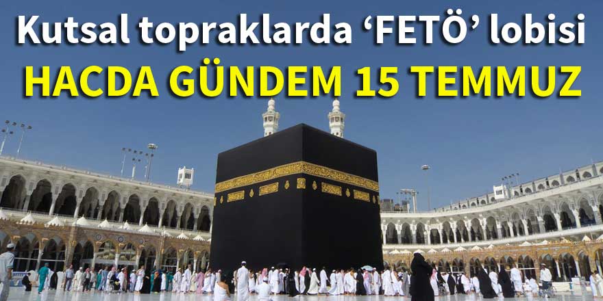 Kutsal topraklarda ‘FETÖ’ lobisi