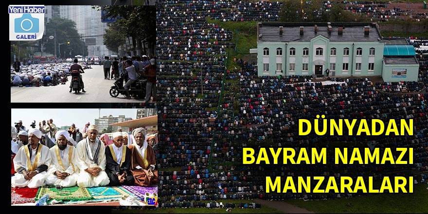 Dünyadan bayram namazı manzaraları