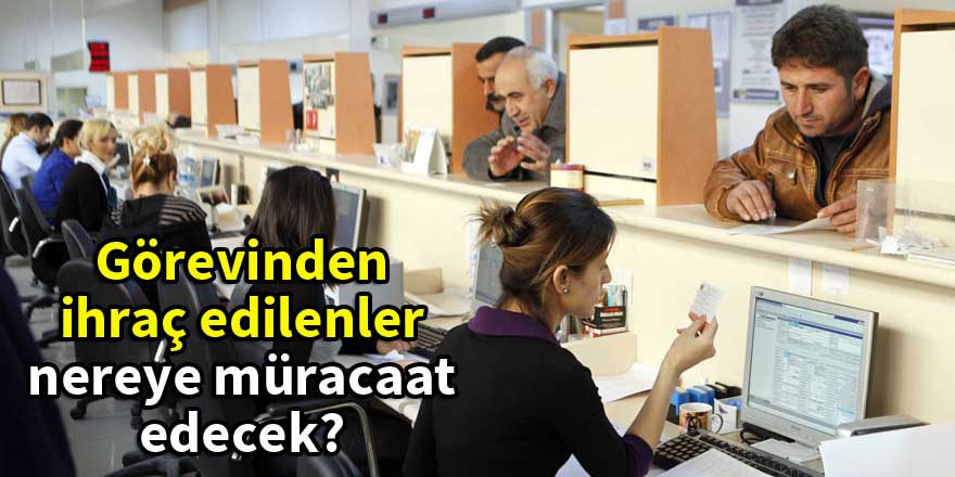 Görevinden ihraç edilenler nereye müracaat edecek?
