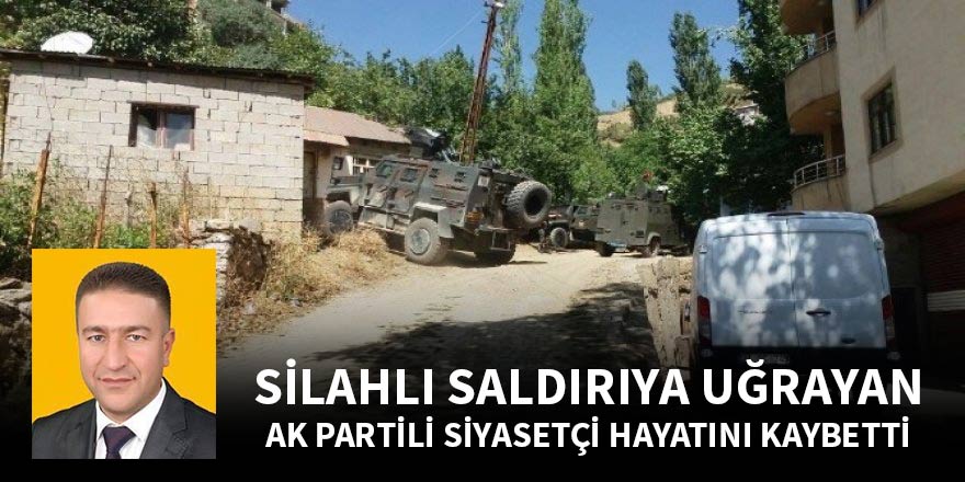 Silahlı saldırıya uğrayan AK Partili siyasetçi hayatını kaybetti
