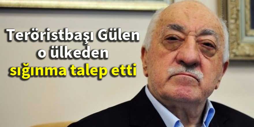 Teröristbaşı Gülen o ülkeden sığınma talep etti