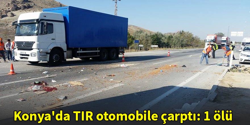 Konya'da tır otomobile çarptı: 1 ölü
