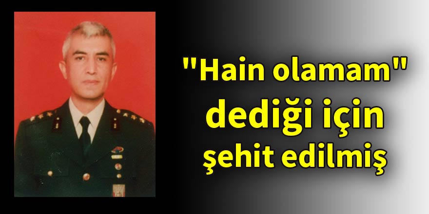 "Hain olamam" dediği için şehit edilmiş