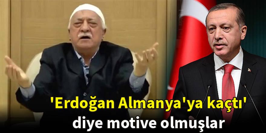'Erdoğan Almanya'ya kaçtı' diye motive olmuşlar