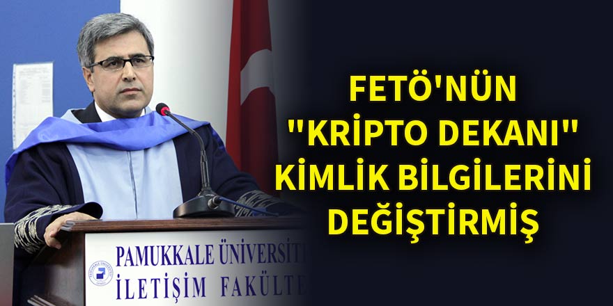 FETÖ'nün "kripto dekanı" kimlik bilgilerini değiştirmiş