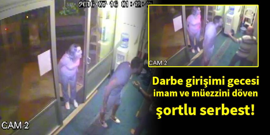 Darbe girişimi gecesi imam ve müezzini döven şortlu serbest!