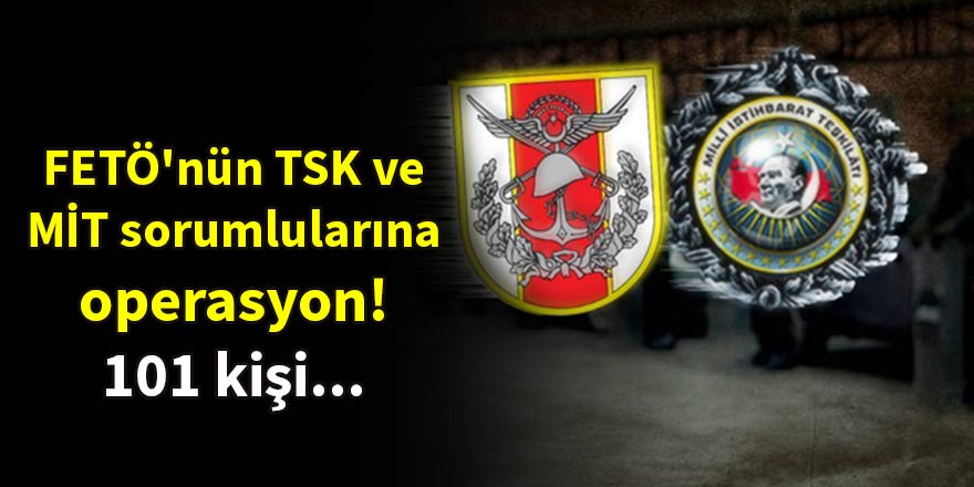 FETÖ'nün TSK ve MİT sorumlularına operasyon! 101 kişi...